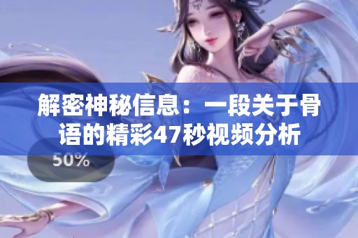 解密神秘信息:一段关于骨语的精彩47秒视频分析 解密神秘信息:一段关于骨语的精彩47秒视频分析