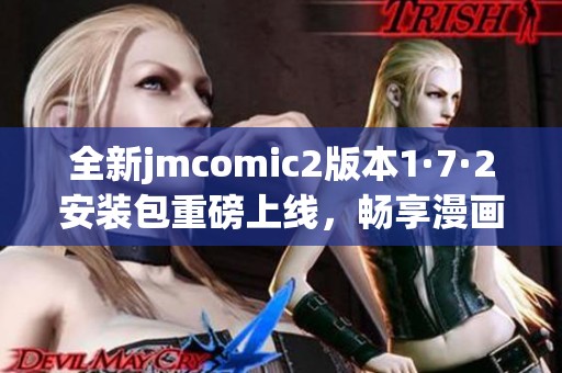 全新jmcomic2版本1·7·2安装包重磅上线,畅享漫画阅读新体验 全新jmcomic2版本1·7·2安装包重磅上线,畅享漫画阅读新体验
