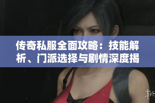 传奇私服全面攻略:技能解析、门派选择与剧情深度揭秘 传奇私服全面攻略:技能解析、门派选择与剧情深度揭秘