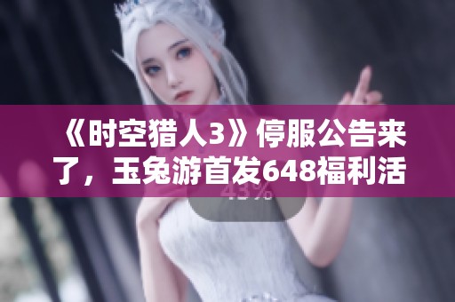 《时空猎人3》停服公告来了,玉兔游首发648福利活动等你参与! 《时空猎人3》停服公告来了,玉兔游首发648福利活动等你参与!