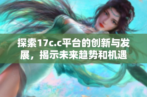 探索17c.c平台的创新与发展,揭示未来趋势和机遇 探索17c.c平台的创新与发展,揭示未来趋势和机遇