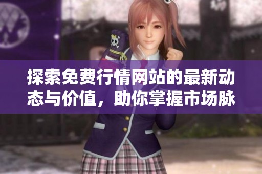 探索免费行情网站的最新动态与价值,助你掌握市场脉搏 探索免费行情网站的最新动态与价值,助你掌握市场脉搏