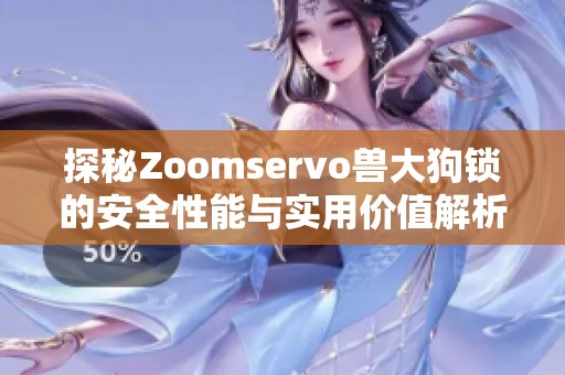探秘Zoomservo兽大狗锁的安全性能与实用价值解析 探秘Zoomservo兽大狗锁的安全性能与实用价值解析