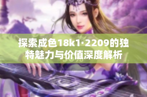 探索成色18k1·2209的独特魅力与价值深度解析 探索成色18k1·2209的独特魅力与价值深度解析
