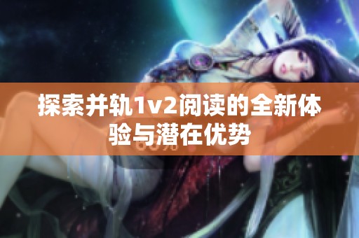 探索并轨1v2阅读的全新体验与潜在优势 探索并轨1v2阅读的全新体验与潜在优势