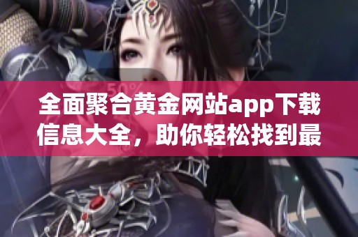 全面聚合黄金网站app下载信息大全,助你轻松找到最佳资源 全面聚合黄金网站app下载信息大全,助你轻松找到最佳资源