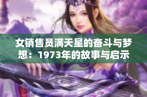 女销售员满天星的奋斗与梦想：1973年的故事与启示