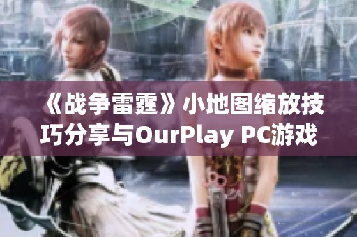 《战争雷霆》小地图缩放技巧分享与OurPlay PC游戏加速器使用攻略