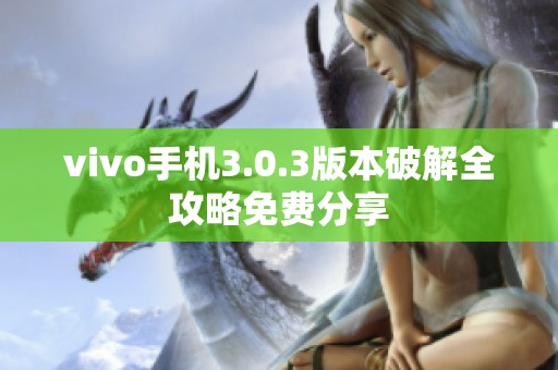 vivo手机3.0.3版本破解全攻略免费分享 vivo手机3.0.3版本破解全攻略免费分享