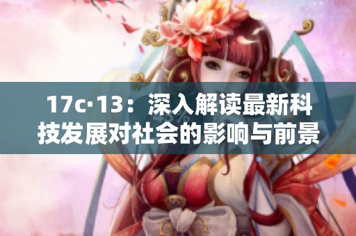 17c·13:深入解读最新科技发展对社会的影响与前景分析 17c·13:深入解读最新科技发展对社会的影响与前景分析