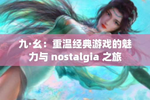 九·幺：重温经典游戏的魅力与 nostalgia 之旅