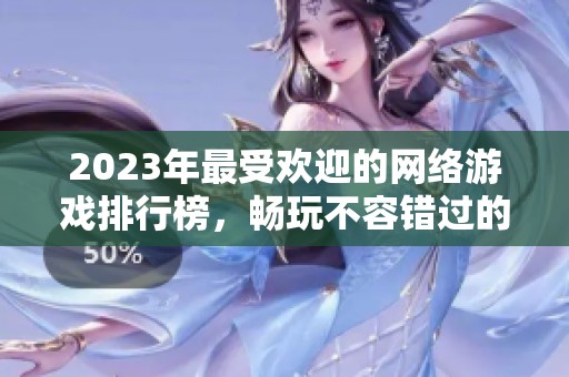 2023年最受欢迎的网络游戏排行榜，畅玩不容错过的精彩选择
