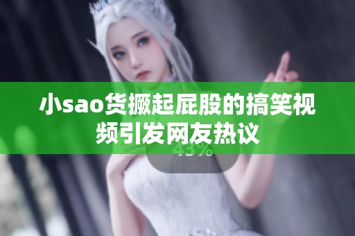 小sao货撅起屁股的搞笑视频引发网友热议 小sao货撅起屁股的搞笑视频引发网友热议