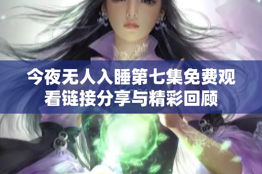 今夜无人入睡第七集免费观看链接分享与精彩回顾