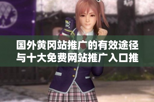 国外黄冈站推广的有效途径与十大免费网站推广入口推荐 国外黄冈站推广的有效途径与十大免费网站推广入口推荐