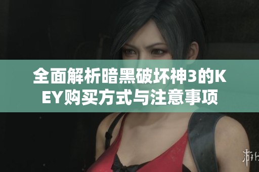 全面解析暗黑破坏神3的KEY购买方式与注意事项 全面解析暗黑破坏神3的KEY购买方式与注意事项