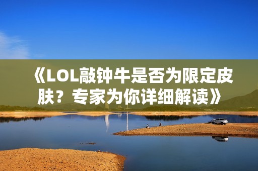 《LOL敲钟牛是否为限定皮肤?专家为你详细解读》 《LOL敲钟牛是否为限定皮肤?专家为你详细解读》