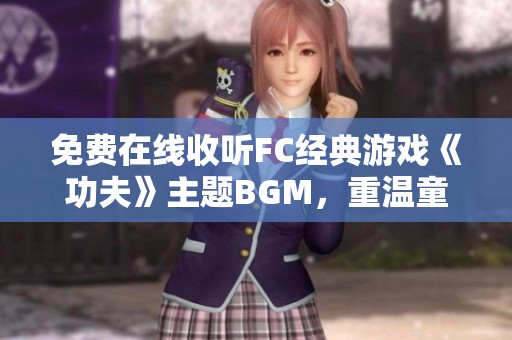 免费在线收听FC经典游戏《功夫》主题BGM,重温童年回忆 免费在线收听FC经典游戏《功夫》主题BGM,重温童年回忆