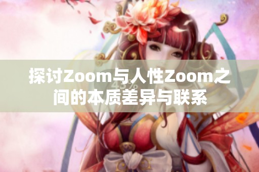探讨Zoom与人性Zoom之间的本质差异与联系 探讨Zoom与人性Zoom之间的本质差异与联系