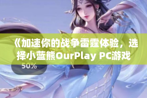 《加速你的战争雷霆体验,选择小蓝熊OurPlay PC游戏加速器》 《加速你的战争雷霆体验,选择小蓝熊OurPlay PC游戏加速器》