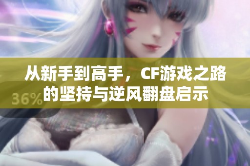从新手到高手,CF游戏之路的坚持与逆风翻盘启示 从新手到高手,CF游戏之路的坚持与逆风翻盘启示