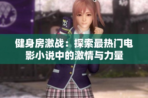 健身房激战：探索最热门电影小说中的激情与力量