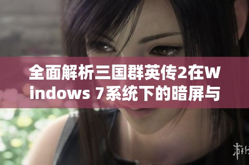 全面解析三国群英传2在Windows 7系统下的暗屏与花屏问题及解决方案 全面解析三国群英传2在Windows 7系统下的暗屏与花屏问题及解决方案