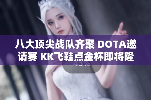 八大顶尖战队齐聚 DOTA邀请赛 KK飞鞋点金杯即将隆重揭幕 八大顶尖战队齐聚 DOTA邀请赛 KK飞鞋点金杯即将隆重揭幕