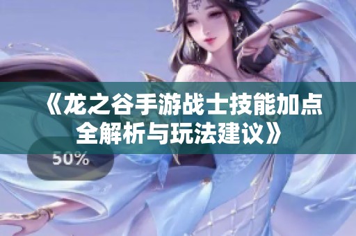 《龙之谷手游战士技能加点全解析与玩法建议》 《龙之谷手游战士技能加点全解析与玩法建议》