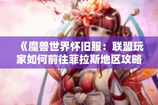《魔兽世界怀旧服:联盟玩家如何前往菲拉斯地区攻略》 《魔兽世界怀旧服:联盟玩家如何前往菲拉斯地区攻略》