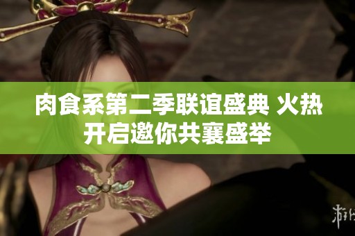 肉食系第二季联谊盛典 火热开启邀你共襄盛举 肉食系第二季联谊盛典 火热开启邀你共襄盛举