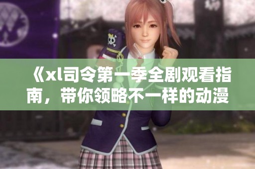 《xl司令第一季全剧观看指南，带你领略不一样的动漫世界》