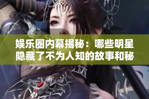 娱乐圈内幕揭秘：哪些明星隐藏了不为人知的故事和秘密