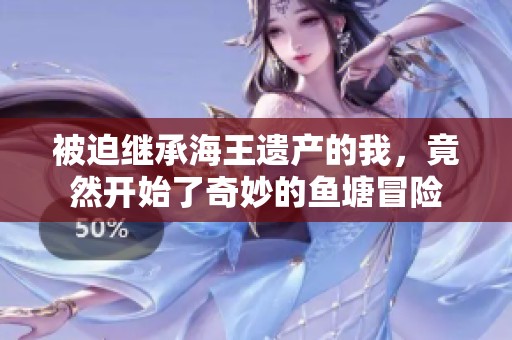 被迫继承海王遗产的我,竟然开始了奇妙的鱼塘冒险 被迫继承海王遗产的我,竟然开始了奇妙的鱼塘冒险