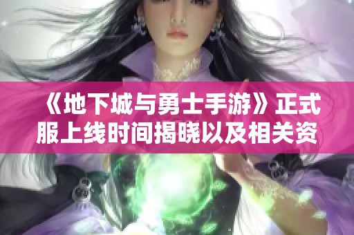 《地下城与勇士手游》正式服上线时间揭晓以及相关资讯分享 《地下城与勇士手游》正式服上线时间揭晓以及相关资讯分享