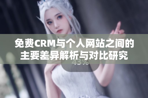 免费CRM与个人网站之间的主要差异解析与对比研究 免费CRM与个人网站之间的主要差异解析与对比研究