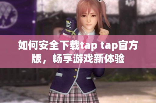 如何安全下载tap tap官方版,畅享游戏新体验 如何安全下载tap tap官方版,畅享游戏新体验