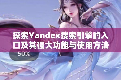 探索Yandex搜索引擎的入口及其强大功能与使用方法 探索Yandex搜索引擎的入口及其强大功能与使用方法