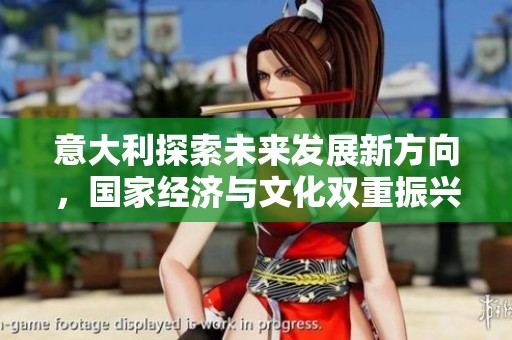意大利探索未来发展新方向,国家经济与文化双重振兴之路 意大利探索未来发展新方向,国家经济与文化双重振兴之路