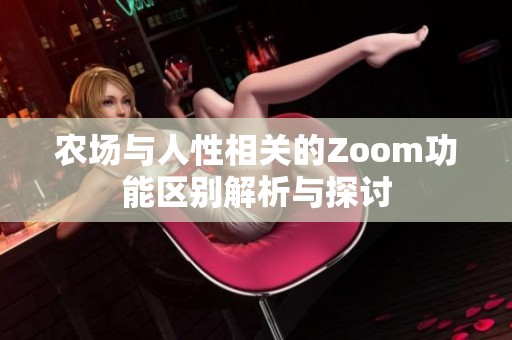 农场与人性相关的Zoom功能区别解析与探讨 农场与人性相关的Zoom功能区别解析与探讨