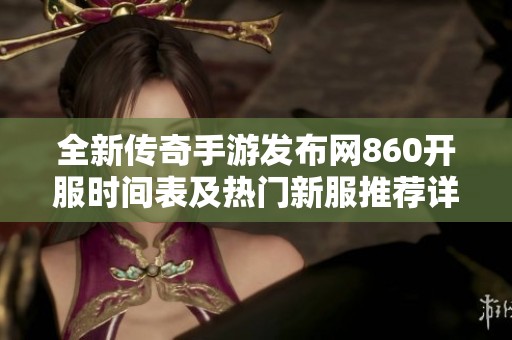 全新传奇手游发布网860开服时间表及热门新服推荐详解