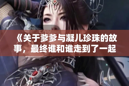 《关于爹爹与凝儿珍珠的故事,最终谁和谁走到了一起》 《关于爹爹与凝儿珍珠的故事,最终谁和谁走到了一起》