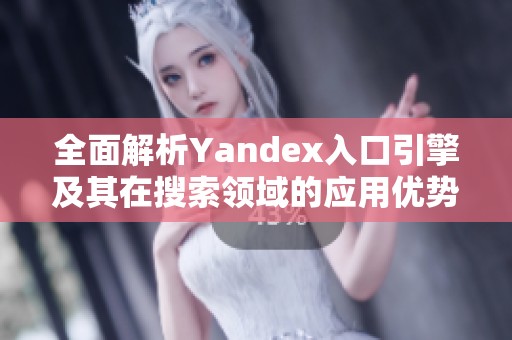 全面解析Yandex入口引擎及其在搜索领域的应用优势
