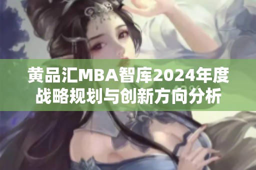 黄品汇MBA智库2024年度战略规划与创新方向分析