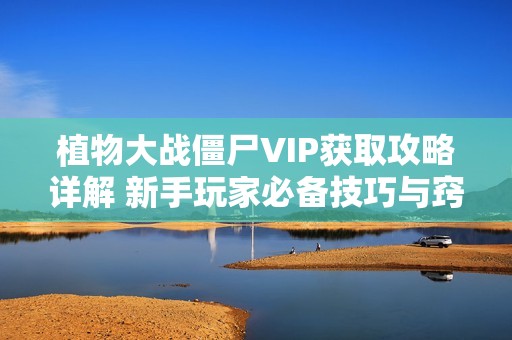 植物大战僵尸VIP获取攻略详解 新手玩家必备技巧与窍门分享 植物大战僵尸VIP获取攻略详解 新手玩家必备技巧与窍门分享