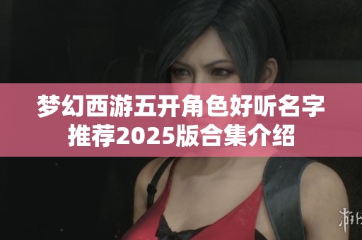 梦幻西游五开角色好听名字推荐2025版合集介绍