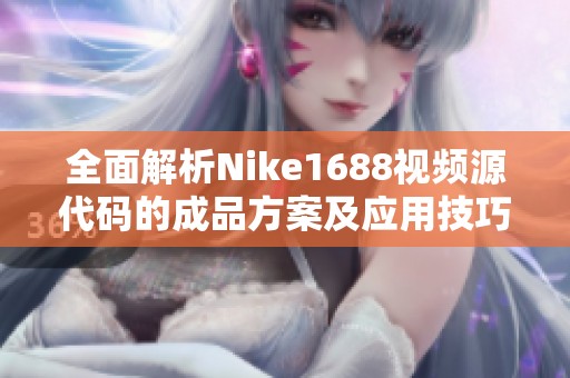 全面解析Nike1688视频源代码的成品方案及应用技巧