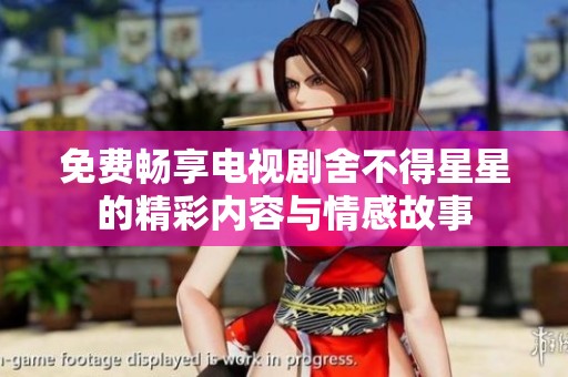 免费畅享电视剧舍不得星星的精彩内容与情感故事