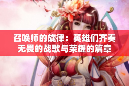 召唤师的旋律：英雄们齐奏无畏的战歌与荣耀的篇章