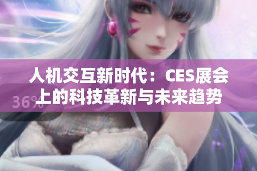 人机交互新时代：CES展会上的科技革新与未来趋势